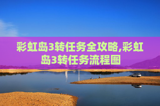 彩虹岛3转任务全攻略,彩虹岛3转任务流程图