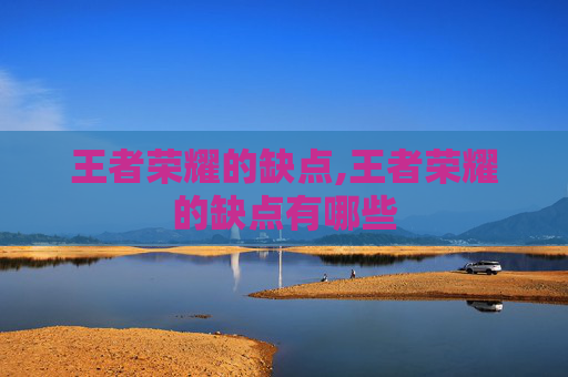 王者荣耀的缺点,王者荣耀的缺点有哪些
