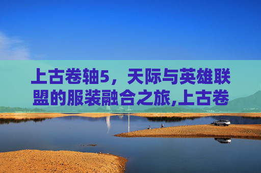上古卷轴5，天际与英雄联盟的服装融合之旅,上古卷轴5服装推荐