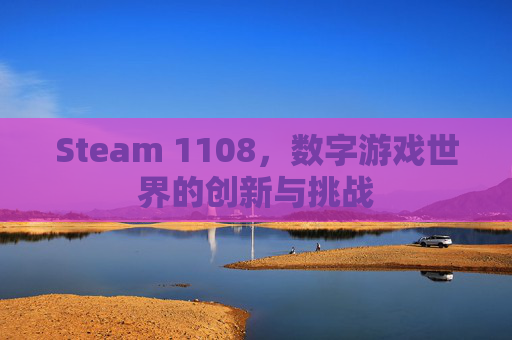 Steam 1108，数字游戏世界的创新与挑战