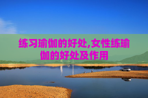 练习瑜伽的好处,女性练瑜伽的好处及作用