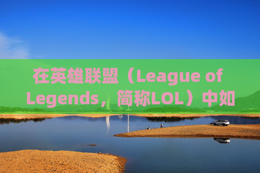 在英雄联盟（League of Legends，简称LOL）中如何看好阵营,lol如何看好阵营战绩
