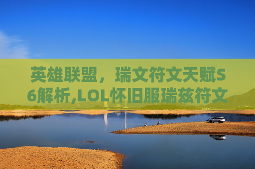 英雄联盟，瑞文符文天赋S6解析,LOL怀旧服瑞兹符文天赋