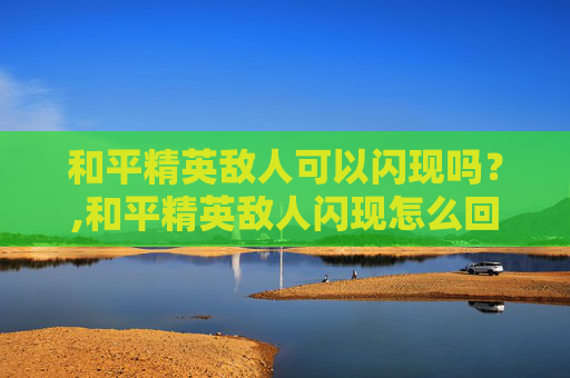 和平精英敌人可以闪现吗？,和平精英敌人闪现怎么回事