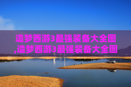 造梦西游3最强装备大全图,造梦西游3最强装备大全图鉴