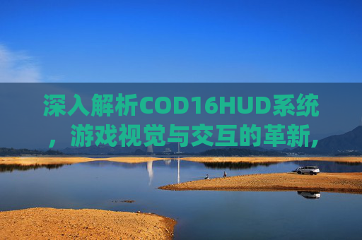 深入解析COD16HUD系统，游戏视觉与交互的革新,cod16 hud消失