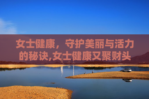 女士健康，守护美丽与活力的秘诀,女士健康又聚财头像