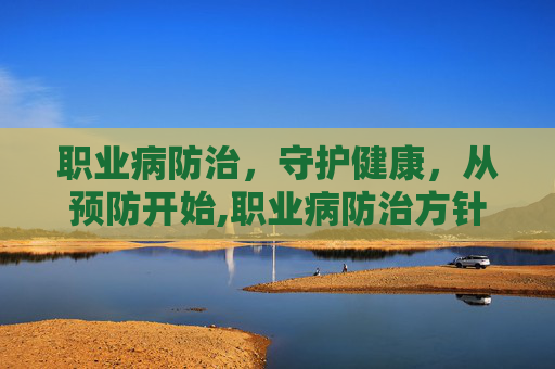 职业病防治，守护健康，从预防开始,职业病防治方针