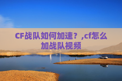 CF战队如何加速？,cf怎么加战队视频