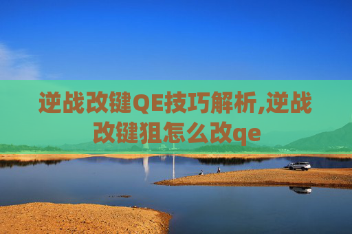 逆战改键QE技巧解析,逆战改键狙怎么改qe