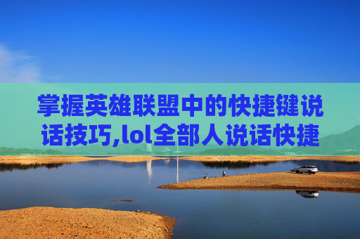 掌握英雄联盟中的快捷键说话技巧,lol全部人说话快捷键