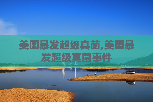 美国暴发超级真菌,美国暴发超级真菌事件