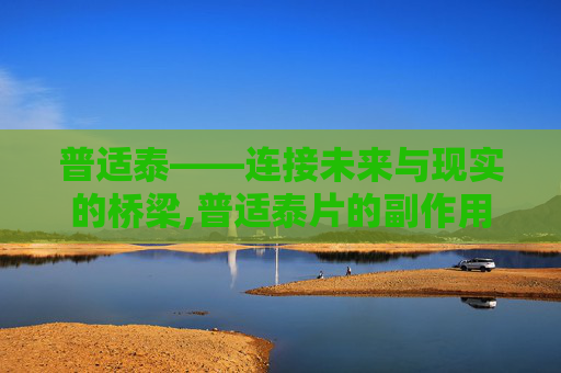 普适泰——连接未来与现实的桥梁,普适泰片的副作用
