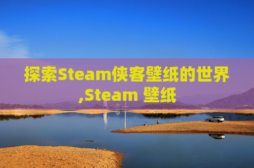 探索Steam侠客壁纸的世界,Steam 壁纸
