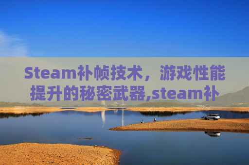 Steam补帧技术，游戏性能提升的秘密武器,steam补帧软件