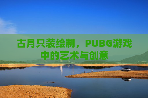 古月只装绘制，PUBG游戏中的艺术与创意