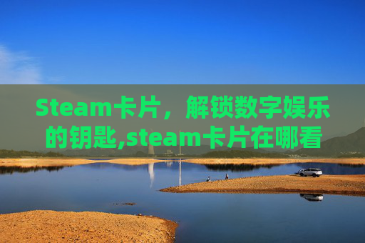 Steam卡片，解锁数字娱乐的钥匙,steam卡片在哪看