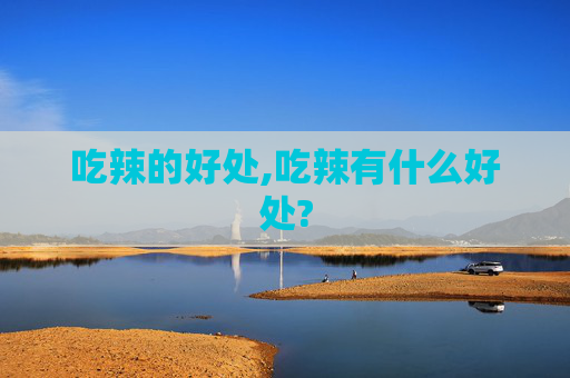 吃辣的好处,吃辣有什么好处?