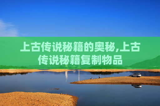 上古传说秘籍的奥秘,上古传说秘籍复制物品