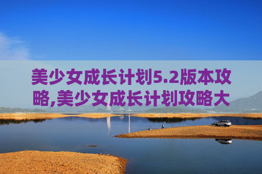 美少女成长计划5.2版本攻略,美少女成长计划攻略大全