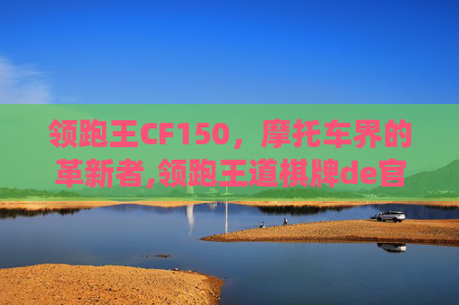 领跑王CF150，摩托车界的革新者,领跑王道棋牌de官方版本http://领跑.2d2Hf.homes