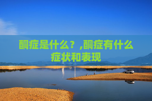 酮症是什么？,酮症有什么症状和表现
