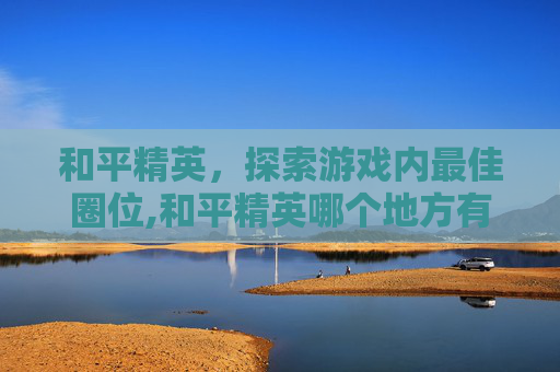 和平精英，探索游戏内最佳圈位,和平精英哪个地方有塔