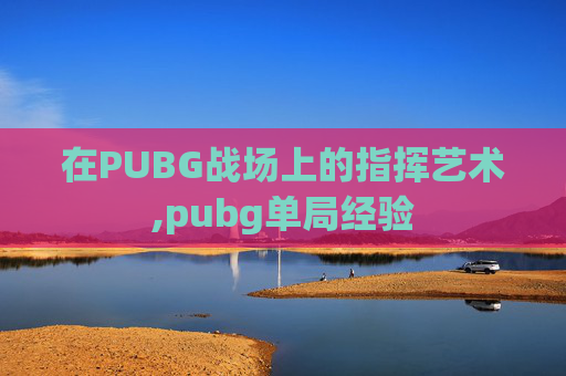在PUBG战场上的指挥艺术,pubg单局经验