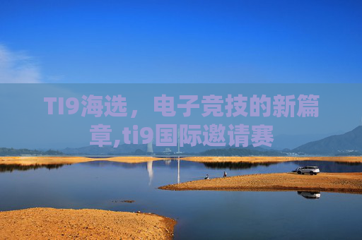 TI9海选，电子竞技的新篇章,ti9国际邀请赛