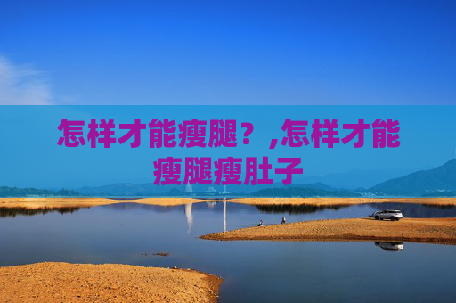 怎样才能瘦腿？,怎样才能瘦腿瘦肚子