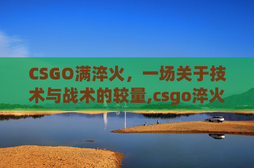 CSGO满淬火，一场关于技术与战术的较量,csgo淬火ak略磨和久经