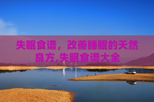 失眠食谱，改善睡眠的天然良方,失眠食谱大全