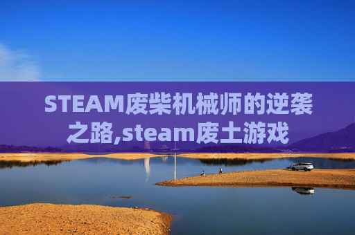 STEAM废柴机械师的逆袭之路,steam废土游戏