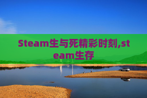 Steam生与死精彩时刻,steam生存