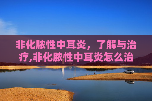 非化脓性中耳炎，了解与治疗,非化脓性中耳炎怎么治疗