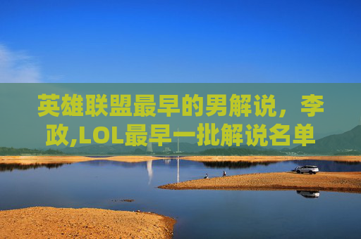 英雄联盟最早的男解说，李政,LOL最早一批解说名单