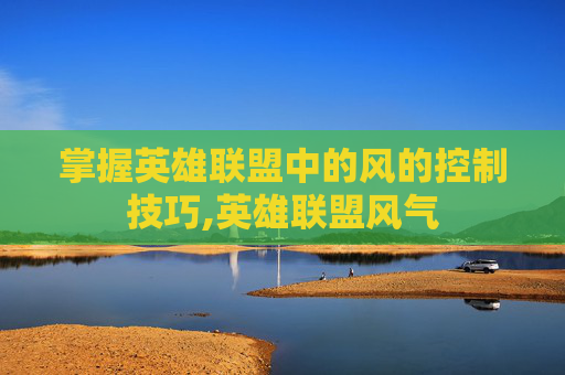 掌握英雄联盟中的风的控制技巧,英雄联盟风气