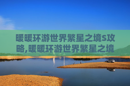 暖暖环游世界繁星之境S攻略,暖暖环游世界繁星之境攻略S
