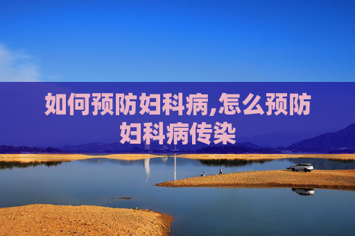 如何预防妇科病,怎么预防妇科病传染