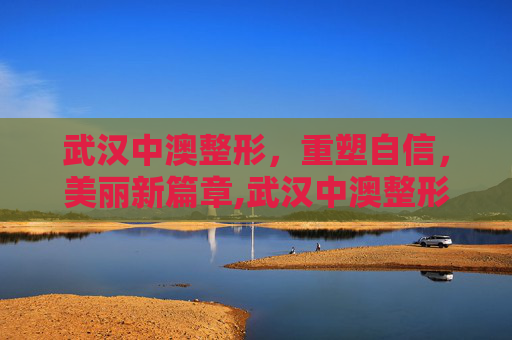 武汉中澳整形，重塑自信，美丽新篇章,武汉中澳整形医院改什么名