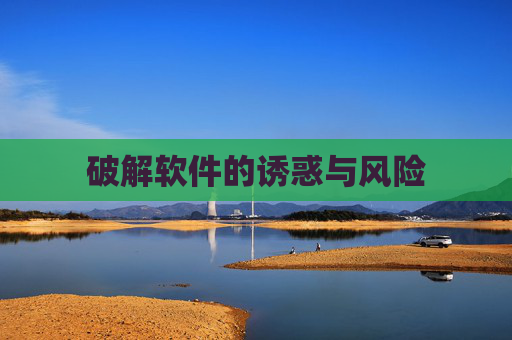 破解软件的诱惑与风险