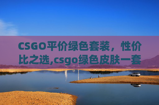 CSGO平价绿色套装，性价比之选,csgo绿色皮肤一套