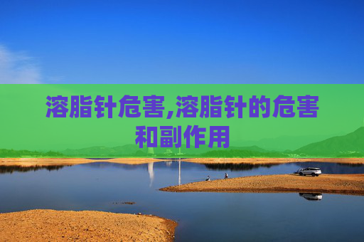 溶脂针危害,溶脂针的危害和副作用