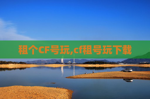 租个CF号玩,cf租号玩下载