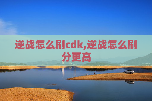 逆战怎么刷cdk,逆战怎么刷分更高
