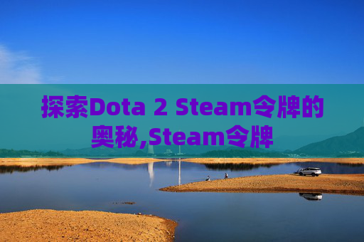 探索Dota 2 Steam令牌的奥秘,Steam令牌