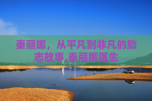秦丽娜，从平凡到非凡的励志故事,秦丽娜医生