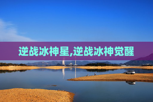 逆战冰神星,逆战冰神觉醒