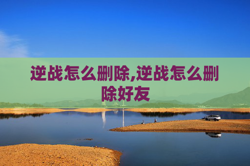 逆战怎么删除,逆战怎么删除好友