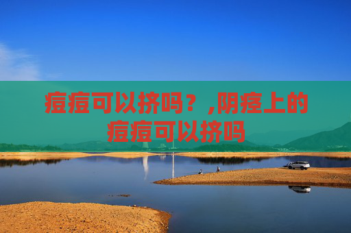 痘痘可以挤吗？,阴痉上的痘痘可以挤吗